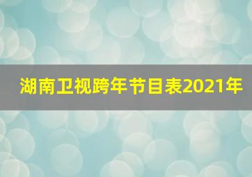 湖南卫视跨年节目表2021年