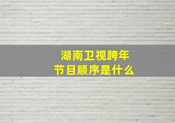 湖南卫视跨年节目顺序是什么