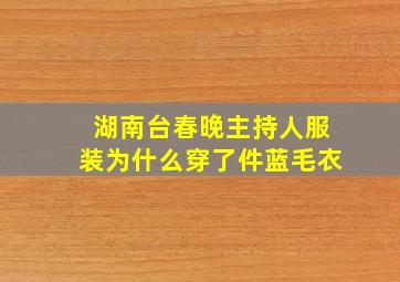 湖南台春晚主持人服装为什么穿了件蓝毛衣