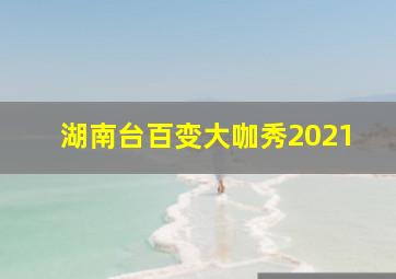 湖南台百变大咖秀2021