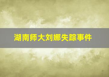 湖南师大刘娜失踪事件