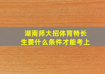 湖南师大招体育特长生要什么条件才能考上