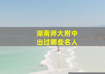 湖南师大附中出过哪些名人