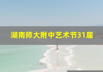 湖南师大附中艺术节31届