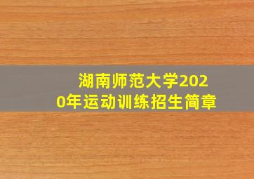 湖南师范大学2020年运动训练招生简章