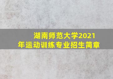 湖南师范大学2021年运动训练专业招生简章