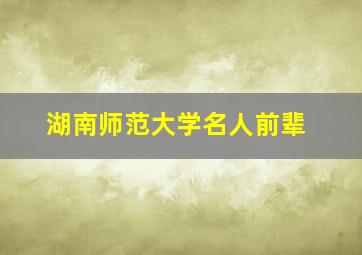 湖南师范大学名人前辈