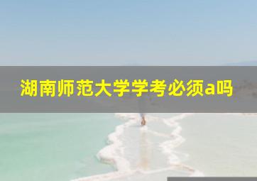 湖南师范大学学考必须a吗