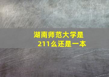 湖南师范大学是211么还是一本