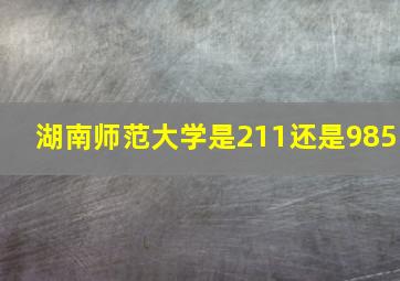 湖南师范大学是211还是985