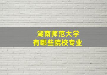 湖南师范大学有哪些院校专业