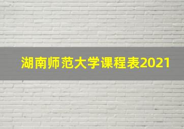 湖南师范大学课程表2021