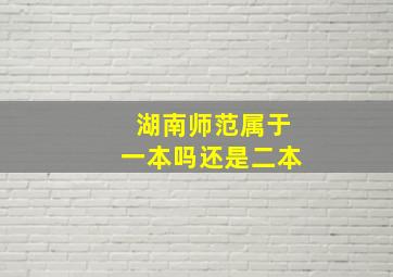 湖南师范属于一本吗还是二本