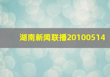 湖南新闻联播20100514