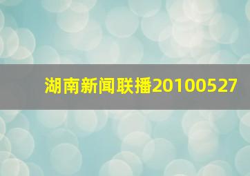 湖南新闻联播20100527