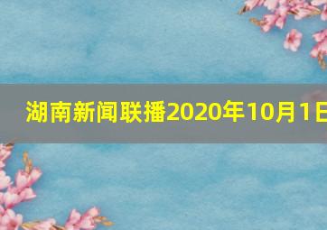 湖南新闻联播2020年10月1日