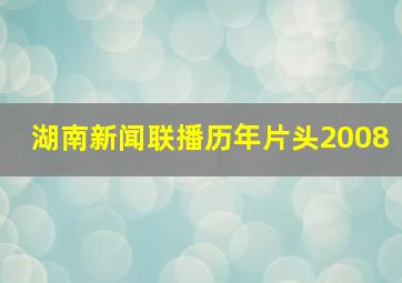 湖南新闻联播历年片头2008