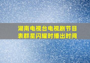 湖南电视台电视剧节目表群星闪耀时播出时间