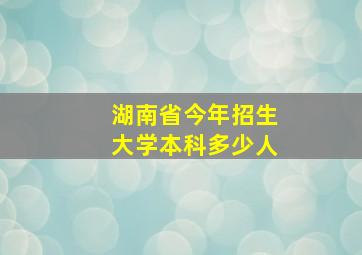 湖南省今年招生大学本科多少人