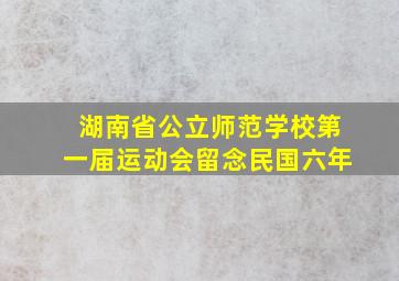 湖南省公立师范学校第一届运动会留念民国六年