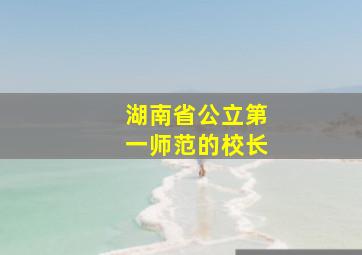 湖南省公立第一师范的校长