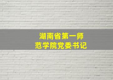 湖南省第一师范学院党委书记