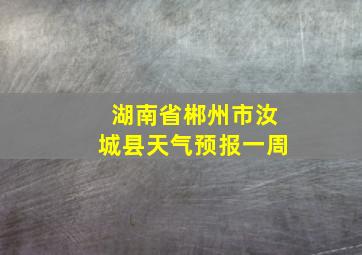 湖南省郴州市汝城县天气预报一周