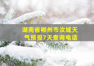 湖南省郴州市汝城天气预报7天查询电话