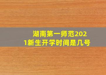 湖南第一师范2021新生开学时间是几号