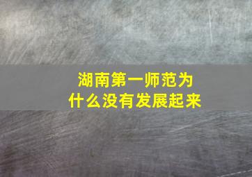 湖南第一师范为什么没有发展起来