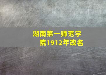 湖南第一师范学院1912年改名