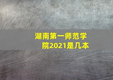 湖南第一师范学院2021是几本