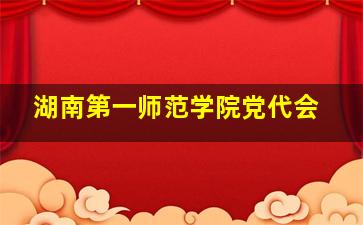 湖南第一师范学院党代会