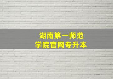 湖南第一师范学院官网专升本