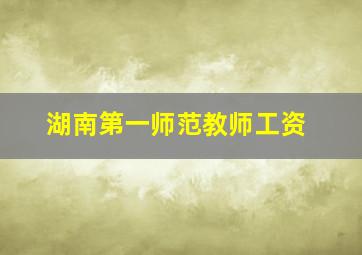 湖南第一师范教师工资