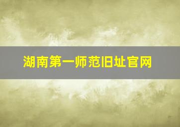 湖南第一师范旧址官网