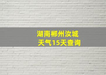 湖南郴州汝城天气15天查询