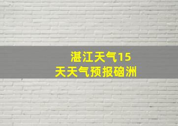 湛江天气15天天气预报硇洲