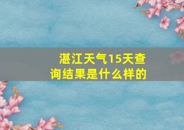 湛江天气15天查询结果是什么样的