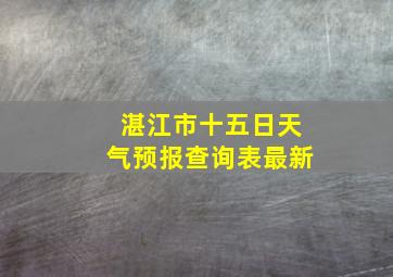 湛江市十五日天气预报查询表最新