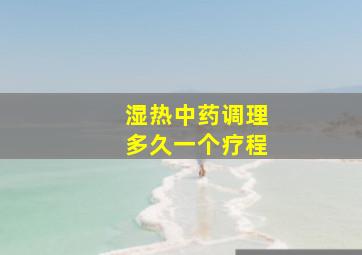 湿热中药调理多久一个疗程