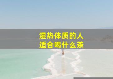 湿热体质的人适合喝什么茶