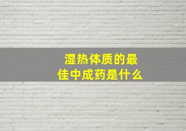 湿热体质的最佳中成药是什么