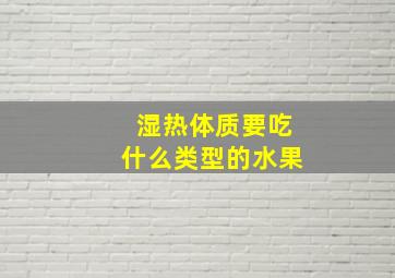 湿热体质要吃什么类型的水果