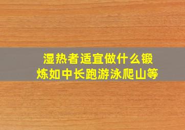 湿热者适宜做什么锻炼如中长跑游泳爬山等