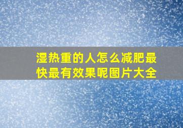 湿热重的人怎么减肥最快最有效果呢图片大全