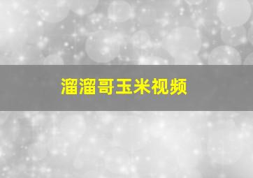 溜溜哥玉米视频