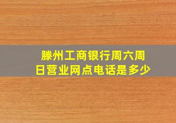 滕州工商银行周六周日营业网点电话是多少