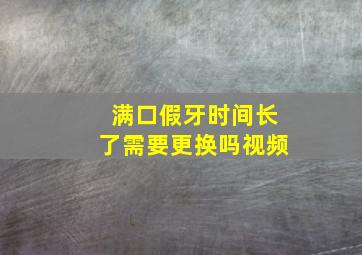 满口假牙时间长了需要更换吗视频