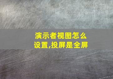 演示者视图怎么设置,投屏是全屏